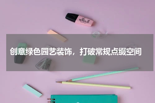  创意绿色园艺装饰，打破常规点缀空间
