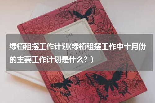 绿植租摆工作计划(绿植租摆工作中十月份的主要工作计划是什么？)