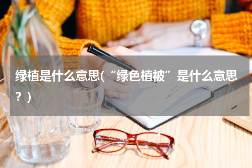 绿植是什么意思(“绿色植被”是什么意思？)