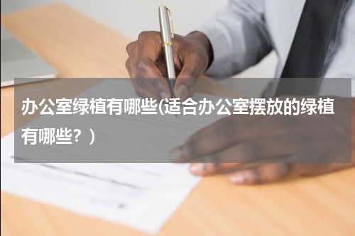 办公室绿植有哪些(适合办公室摆放的绿植有哪些？)