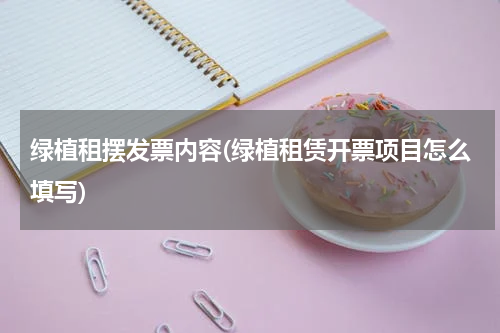 绿植租摆发票内容(绿植租赁开票项目怎么填写)