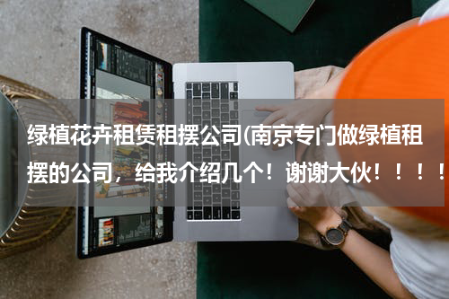 绿植花卉租赁租摆公司(南京专门做绿植租摆的公司，给我介绍几个！谢谢大伙！！！！)