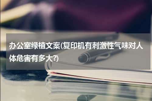 办公室绿植文案(复印机有刺激性气味对人体危害有多大?)