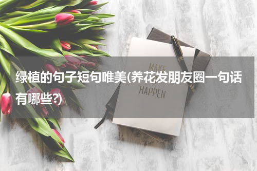 绿植的句子短句唯美(养花发朋友圈一句话有哪些?)