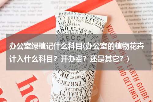 办公室绿植记什么科目(办公室的植物花卉计入什么科目？开办费？还是其它？)