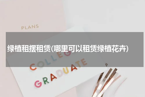 绿植租摆租赁(哪里可以租赁绿植花卉)