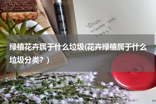 绿植花卉属于什么垃圾(花卉绿植属于什么垃圾分类？)