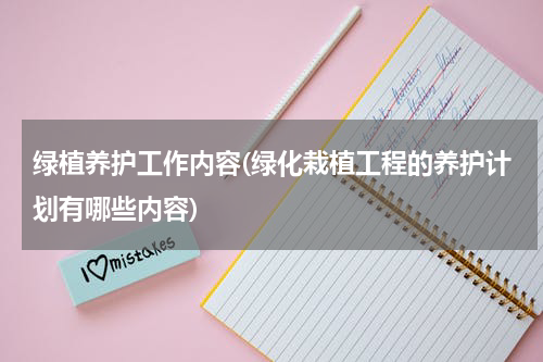 绿植养护工作内容(绿化栽植工程的养护计划有哪些内容)