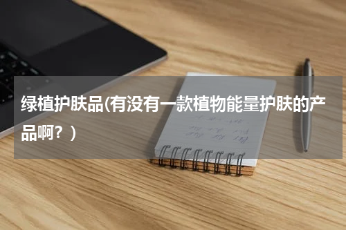 绿植护肤品(有没有一款植物能量护肤的产品啊？)
