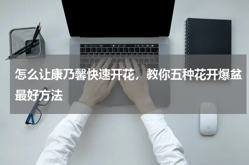 怎么让康乃馨快速开花，教你五种花开爆盆最好方法
