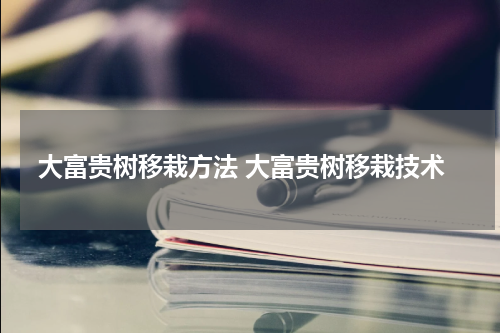 大富贵树移栽方法 大富贵树移栽技术