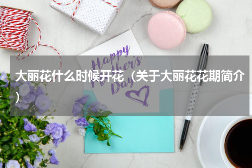 大丽花什么时候开花（关于大丽花花期简介）