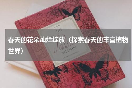 春天的花朵灿烂绽放（探索春天的丰富植物世界）