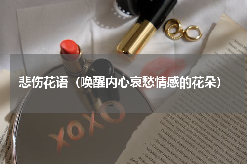 悲伤花语（唤醒内心哀愁情感的花朵）