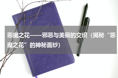 恶魔之花——邪恶与美丽的交织（揭秘“恶魔之花”的神秘面纱）