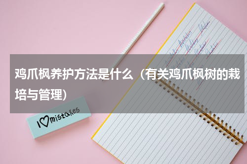 鸡爪枫养护方法是什么（有关鸡爪枫树的栽培与管理）