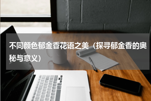 不同颜色郁金香花语之美（探寻郁金香的奥秘与意义）