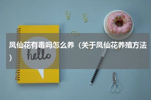 凤仙花有毒吗怎么养（关于凤仙花养殖方法）
