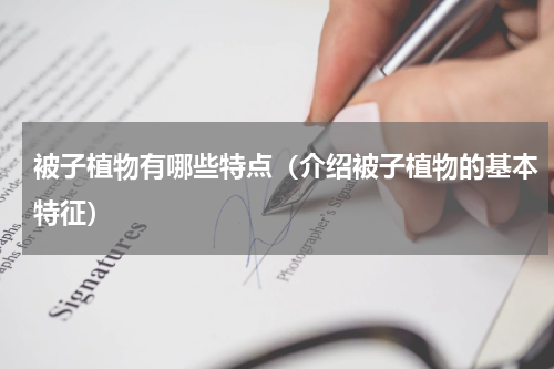 被子植物有哪些特点（介绍被子植物的基本特征）