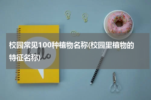 校园常见100种植物名称(校园里植物的特征名称)