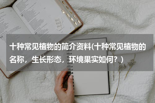 十种常见植物的简介资料(十种常见植物的名称，生长形态，环境果实如何？)