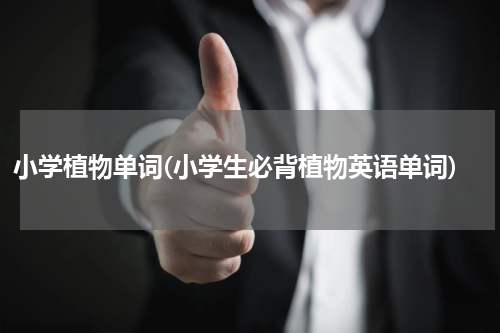 小学植物单词(小学生必背植物英语单词)