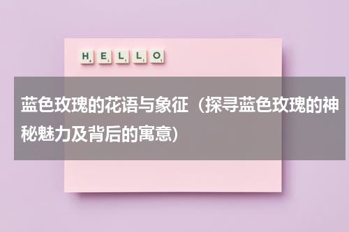 蓝色玫瑰的花语与象征（探寻蓝色玫瑰的神秘魅力及背后的寓意）