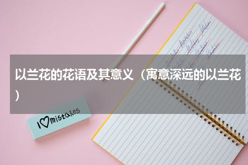 以兰花的花语及其意义（寓意深远的以兰花）