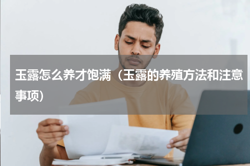 玉露怎么养才饱满（玉露的养殖方法和注意事项）