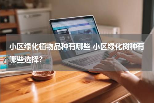 小区绿化植物品种有哪些 小区绿化树种有哪些选择？
