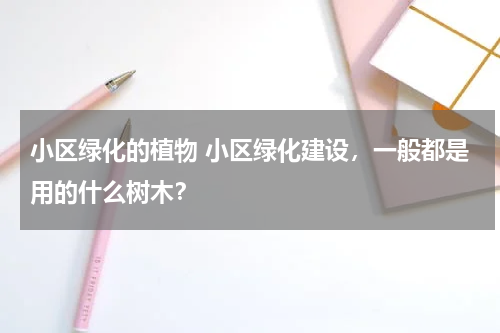 小区绿化的植物 小区绿化建设，一般都是用的什么树木？