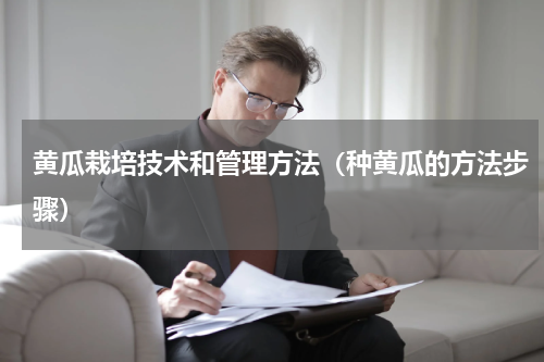 黄瓜栽培技术和管理方法（种黄瓜的方法步骤）