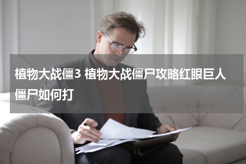 植物大战僵3 植物大战僵尸攻略红眼巨人僵尸如何打