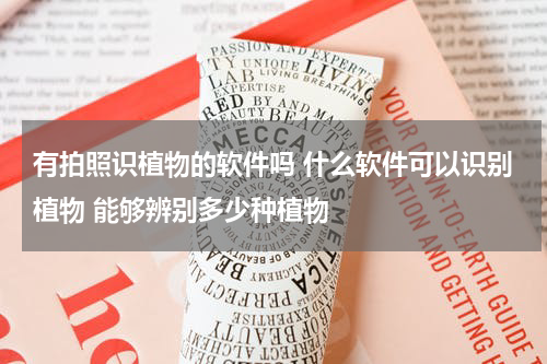 有拍照识植物的软件吗 什么软件可以识别植物 能够辨别多少种植物