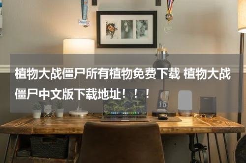 植物大战僵尸所有植物免费下载 植物大战僵尸中文版下载地址！！！