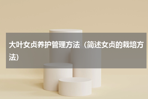 大叶女贞养护管理方法（简述女贞的栽培方法）