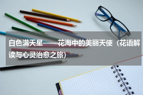 白色满天星——花海中的美丽天使（花语解读与心灵治愈之旅）