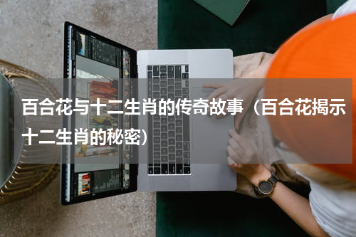 百合花与十二生肖的传奇故事（百合花揭示十二生肖的秘密）