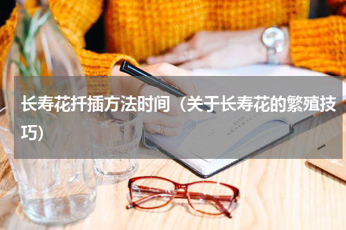 长寿花扦插方法时间（关于长寿花的繁殖技巧）