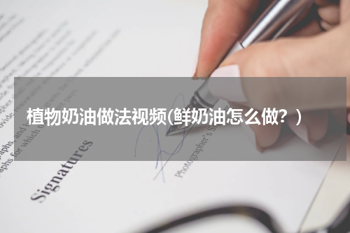 植物奶油做法视频(鲜奶油怎么做？)