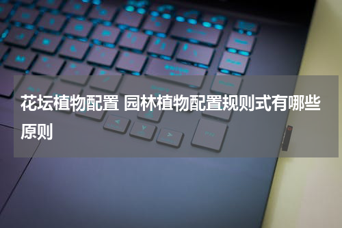 花坛植物配置 园林植物配置规则式有哪些原则