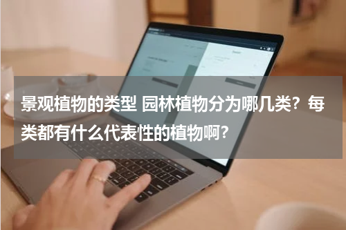 景观植物的类型 园林植物分为哪几类？每类都有什么代表性的植物啊？