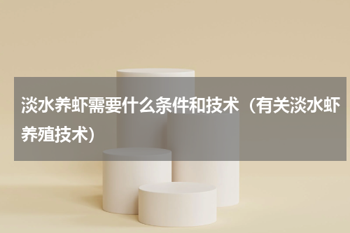 淡水养虾需要什么条件和技术（有关淡水虾养殖技术）