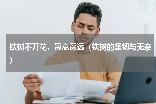 铁树不开花，寓意深远（铁树的坚韧与无奈）