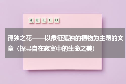 孤独之花——以象征孤独的植物为主题的文章（探寻自在寂寞中的生命之美）