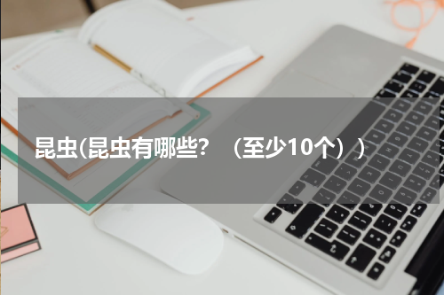 昆虫(昆虫有哪些？（至少10个）)