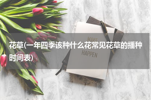 花草(一年四季该种什么花常见花草的播种时间表)