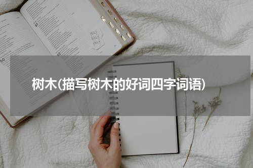 树木(描写树木的好词四字词语)