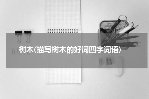 树木(描写树木的好词四字词语)