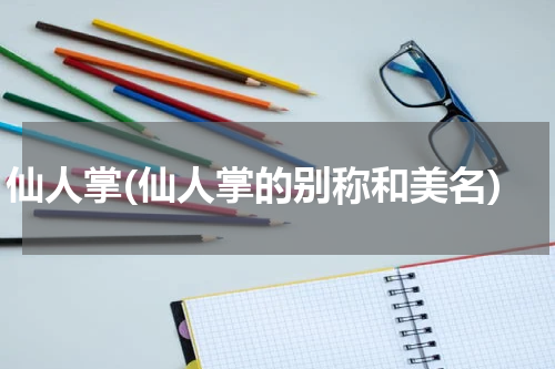 仙人掌(仙人掌的别称和美名)